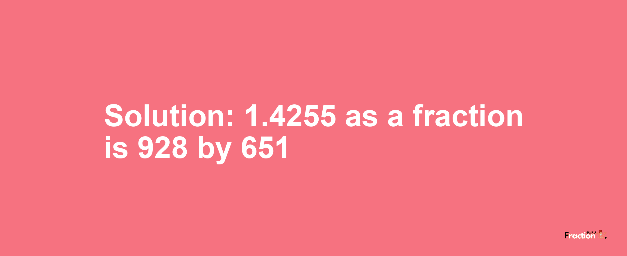 Solution:1.4255 as a fraction is 928/651